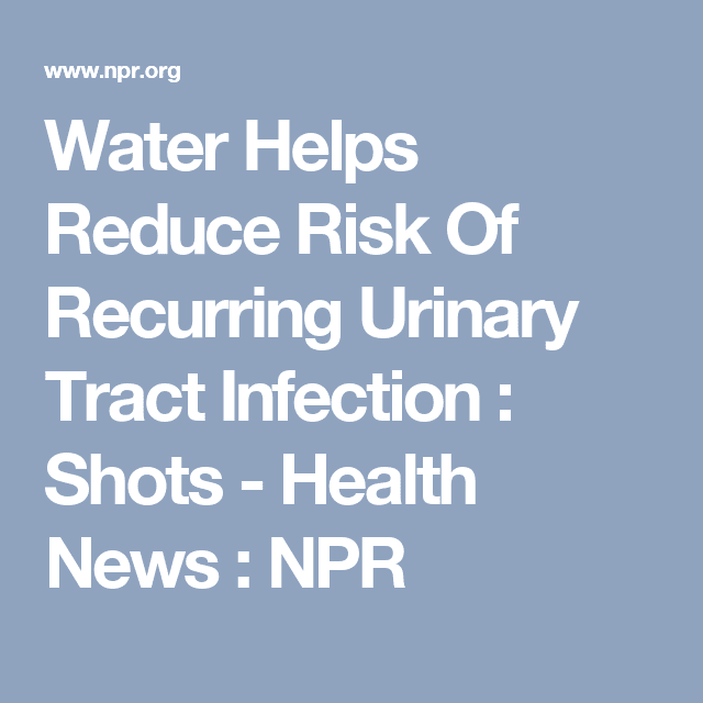 To Reduce Risk Of Recurring Bladder Infection, Try Drinking More Water ...